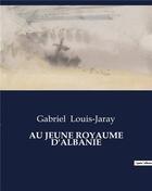 Couverture du livre « AU JEUNE ROYAUME D'ALBANIE » de Gabriel Louis-Jaray aux éditions Culturea