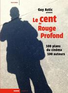 Couverture du livre « Le cent de rouge profond ; 100 plans du cinéma, 100 auteurs » de Guy Astic aux éditions Rouge Profond