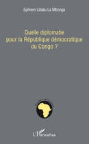 Couverture du livre « Quelle diplomatie pour la république démocratique du Congo » de Ephrem Libatu La Mbonga aux éditions L'harmattan