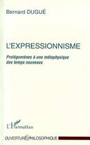 Couverture du livre « L'expressionnisme ; prolégomènes à un metaphysicien » de Bernard Dugue aux éditions Editions L'harmattan