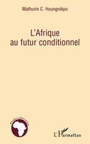 Couverture du livre « L'Afrique au futur conditionnel » de Mathurin C. Houngnikpo aux éditions Editions L'harmattan