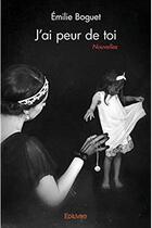 Couverture du livre « J'ai peur de toi ; Nouvelles » de Emilie Boguet aux éditions Edilivre