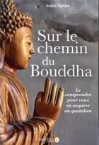 Couverture du livre « Sur le chemin du Bouddha ; le comprendre pour vous en inspirer au quotidien » de Andre Joseph Fortier aux éditions Dauphin