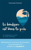 Couverture du livre « Le bonheur est dans le près : le commerce au coeur du vivre ensemble » de Dominique Schelcher aux éditions Archipel