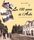 Couverture du livre « Les 100 gares de l'Aube » de Guy Capet aux éditions Dominique Gueniot