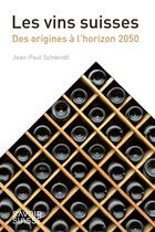 Couverture du livre « Les vins suisses : Des origines à l'horizon 2050 » de Jean-Paul Schwindt aux éditions Ppur