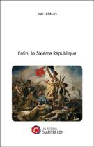 Couverture du livre « Enfin, la Sixième République » de Joel Lebrun aux éditions Chapitre.com