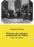 Couverture du livre « Histoire des réfugiés protestants de France : Tome deuxième » de Weiss Charles aux éditions Shs Editions