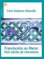 Couverture du livre « Franciscains au Maroc ; huit siècles de rencontres » de Stephane Delavelle aux éditions Chemins De Dialogue