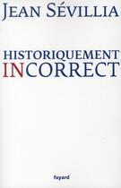 Couverture du livre « Historiquement incorrect » de Jean Sevillia aux éditions Fayard