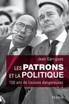 Couverture du livre « Les patrons et la politique ; 150 ans de liaisons dangereuses » de Jean Garrigues aux éditions Perrin