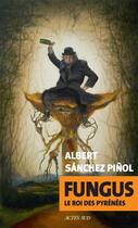 Couverture du livre « Fungus ; le roi des Pyrénées » de Albert Sanchez Pinol aux éditions Actes Sud