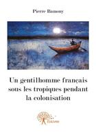 Couverture du livre « Un gentilhomme francais sous les tropiques pendant la colonisation » de Pierre Bamony aux éditions Editions Edilivre