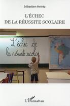 Couverture du livre « L'échec de la réussite scolaire » de Sebastien Heintz aux éditions L'harmattan