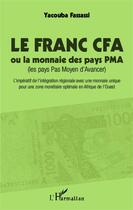 Couverture du livre « Le franc CFA ou la monnaie des pays PMA (les pays Pas Moyen d'Avancer) ; l'impératif de l'intégration régionale avec une monnaie optimale en Afrique de l'Ouest » de Yacouba Fassassi aux éditions Editions L'harmattan