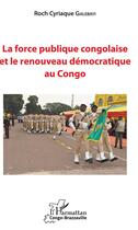 Couverture du livre « La force publique congolaise et le renouveau démocratique au Congo » de Roch Cyriaque Galebayi aux éditions L'harmattan