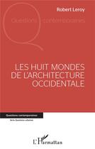 Couverture du livre « Les huit mondes de l'architecture occidentale » de Robert Leroy aux éditions L'harmattan