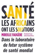 Couverture du livre « Santé : les Africains ont les solutions ; dans le laboratoire du futur système de santé mondial » de Mireille Faugere aux éditions Nouveaux Debats Publics