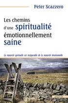 Couverture du livre « Les chemins d'une spiritualité émotionnellement saine ; la maturité spirituelle est inséparable de la maturité émotionnelle » de Peter Scazzero aux éditions Excelsis