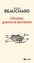 Couverture du livre « Ukraine : guerre et territoire » de Jacques Beauchard aux éditions Editions De L'aube