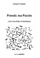 Couverture du livre « Prends ma parole ; les nouvelles mosaïques » de Hubert Frealle aux éditions Unicite