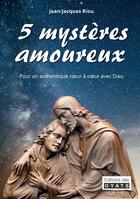 Couverture du livre « 5 mystères amoureux : pour un autthentique coeur à coeur avec dieu » de Jean-Jacques Riou aux éditions Oyats