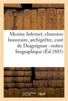 Couverture du livre « Messire infernet, chanoine honoraire, archipretre, cure de draguignan : notice biographique » de Impr. De C. Et A. La aux éditions Hachette Bnf