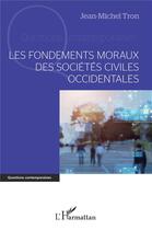 Couverture du livre « Les fondements moraux des sociétés civiles occidentales » de Jean-Michel Tron aux éditions L'harmattan