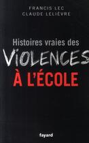 Couverture du livre « Histoires vraies des violences à l'école » de Claude Lelièvre et Francis Lec aux éditions Fayard