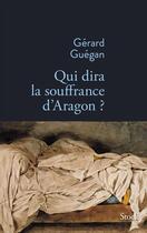 Couverture du livre « Qui dira la souffrance d'Aragon ? » de Gerard Guegan aux éditions Stock