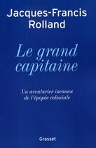 Couverture du livre « Le grand capitaine ; un aventurier inconnu de l'épopée coloniale » de Jacques-Francis Rolland aux éditions Grasset