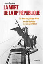 Couverture du livre « La mort de la IIIe République : 10 mai-10 juillet 1940 : De la défaite au coup d'État » de Hugo Coniez aux éditions Perrin