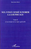 Couverture du livre « Nul n'est censé ignorer la loi fiscale t.2 ; l'incertitude de la règle applicable » de Maximilien Messi aux éditions L'harmattan