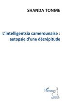 Couverture du livre « L'intelligentsia camerounaise ; autopsie d'une décrépitude » de Jean-Claude Shanda Tonme aux éditions Editions L'harmattan