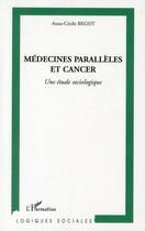 Couverture du livre « Médecines parallèles et cancer ; une étude sociologique » de Anne-Cecile Begot aux éditions Editions L'harmattan