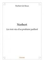 Couverture du livre « Norbert ; les trois vies d'un prolétaire paillard » de Norbert De Roux aux éditions Edilivre