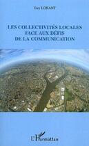 Couverture du livre « Les collectivites locales face aux defis de la communication » de Guy Lorant aux éditions Editions L'harmattan