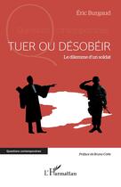 Couverture du livre « Tuer ou désobeir : Le dilemme dun soldat » de Eric Burgaud aux éditions L'harmattan