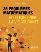 Couverture du livre « 35 problèmes mathématiques pour explorer la vie courante » de Guillaume Voisin aux éditions Ellipses