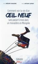 Couverture du livre « Comment voir la vie d'un oeil neuf sans passer six mois dans un monastère en Mongolie » de Gregory Duquesne et Anthony Lepinay aux éditions Jm Laffont - Lpm