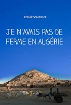 Couverture du livre « Je n'avais pas de ferme en Algérie » de Rene Vincent aux éditions 7 Ecrit
