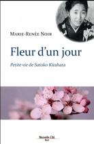 Couverture du livre « Fleur d'un jour ; petite vie de Satoko Kitahara » de Marie-Renee Noir aux éditions Nouvelle Cite