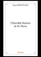 Couverture du livre « L horrible histoire de m. pierre » de Pascal Bertrand aux éditions Edilivre