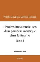 Couverture du livre « Histoires irreverencieuses d'un parcours initiatique dans le bwamu - tome 3 » de Zoubaky Dofinta Tank aux éditions Edilivre