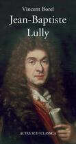 Couverture du livre « Jean-Baptiste Lully » de Vincent Borel aux éditions Actes Sud