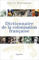 Couverture du livre « Dictionnaire de la colonisation française » de Pierre Montagnon aux éditions Pygmalion