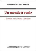 Couverture du livre « Un monde à venir ; entretien » de Cornelius Castoriadis aux éditions Republique Des Lettres
