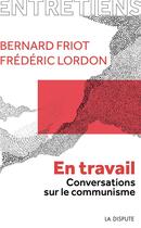 Couverture du livre « En travail : conversations sur le communisme » de Bernard Friot et Frederic Lordon aux éditions Dispute