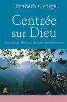 Couverture du livre « Centrée sur Dieu ; concilier vie spirituelle, familiale et professionnelle » de Elizabeth George aux éditions Farel