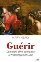 Couverture du livre « Guérir ; comment offrir au monde la Miséricorde de Dieu » de Mary Healy aux éditions Des Beatitudes